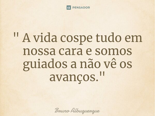 ⁠" A vida cospe tudo em nossa cara e somos guiados a não vê os avanços."... Frase de Bruno Albuquerque.