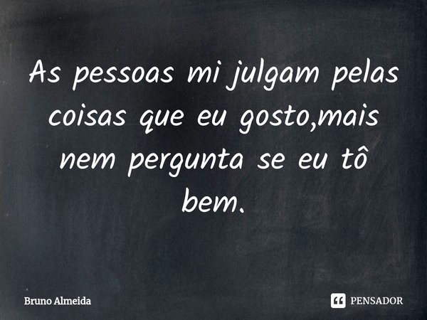 As pessoas mi julgam pelas coisas que eu gosto,mais nem pergunta se eu tô bem.⁠... Frase de Bruno Almeida.