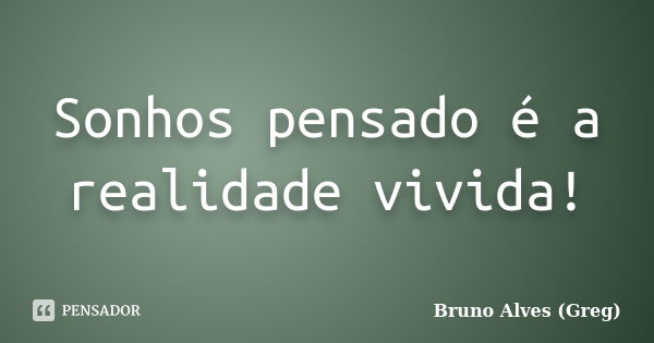 Sonhos pensado é a realidade vivida!... Frase de Bruno Alves (Greg).