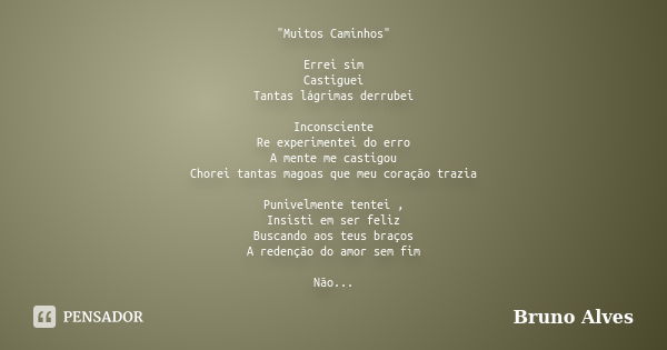 "Muitos Caminhos" Errei sim Castiguei Tantas lágrimas derrubei Inconsciente Re experimentei do erro A mente me castigou Chorei tantas magoas que meu c... Frase de Bruno Alves.