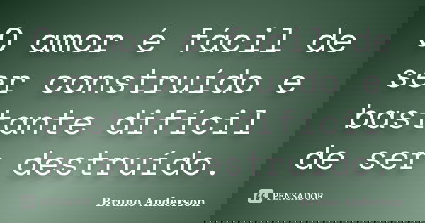O amor é fácil de ser construído e bastante difícil de ser destruído.... Frase de Bruno Anderson.