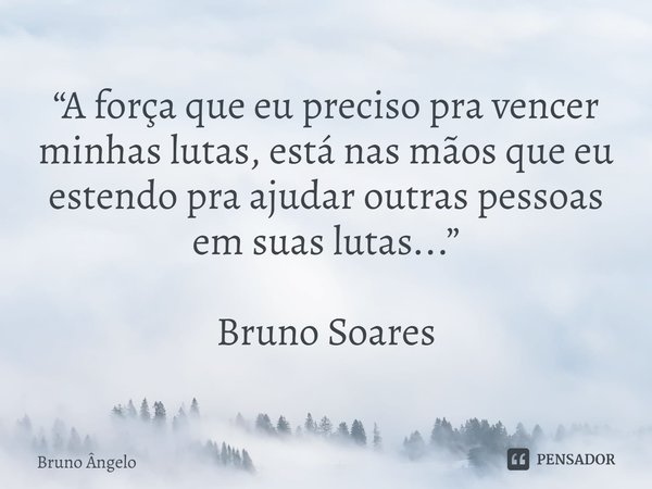 ⁠“A força que eu preciso pra vencer minhas lutas, está nas mãos que eu estendo pra ajudar outras pessoas em suas lutas...” Bruno Soares... Frase de Bruno Ângelo.