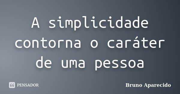 A simplicidade contorna o caráter de uma pessoa... Frase de Bruno Aparecido.