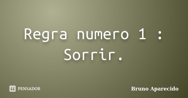 Regra numero 1: Sorrir. Bruno Aparecido - Pensador