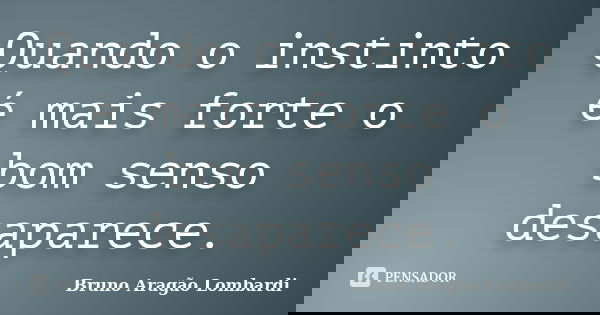 Quando o instinto é mais forte o bom senso desaparece.... Frase de Bruno Aragão Lombardi.