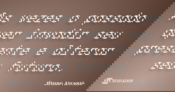 As vezes o passado quer invadir seu presente e alterar seu futuro.... Frase de Bruno Arcenio.