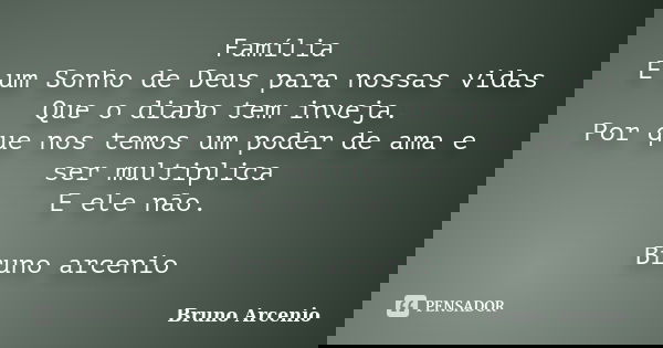 Família E um Sonho de Deus para nossas vidas Que o diabo tem inveja. Por que nos temos um poder de ama e ser multiplica E ele não. Bruno arcenio... Frase de Bruno Arcenio.