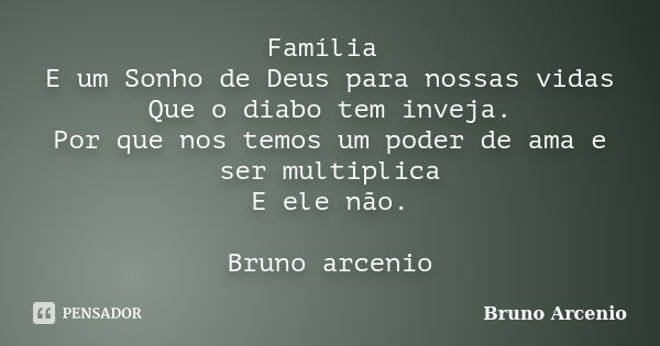 Família E um Sonho de Deus para nossas vidas Que o diabo tem inveja. Por que nos temos um poder de ama e ser multiplica E ele não. Bruno arcenio... Frase de Bruno Arcenio.