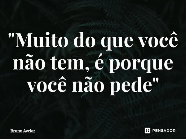 "Muito do que você não tem, é porque você não pede"⁠... Frase de Bruno Avelar.