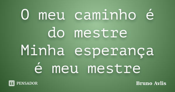 O meu caminho é do mestre Minha esperança é meu mestre... Frase de Bruno Avlis.