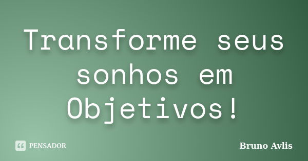 Transforme seus sonhos em Objetivos!... Frase de Bruno Avlis.