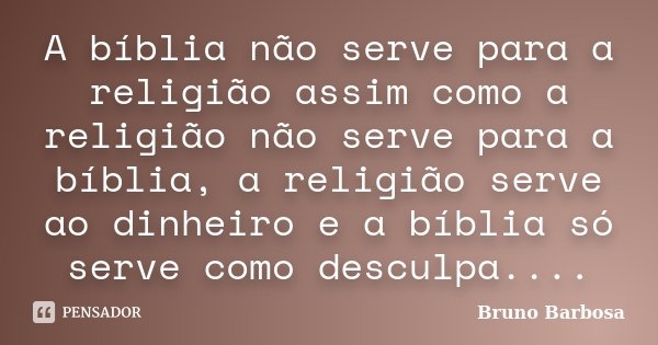 A bíblia não serve para a religião assim como a religião não serve para a bíblia, a religião serve ao dinheiro e a bíblia só serve como desculpa....... Frase de Bruno Barbosa.
