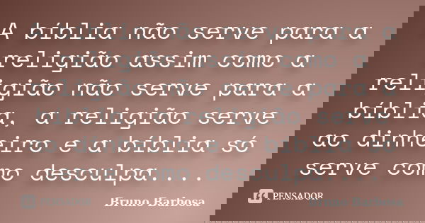 A bíblia não serve para a religião assim como a religião não serve para a bíblia, a religião serve ao dinheiro e a bíblia só serve como desculpa....... Frase de Bruno Barbosa.