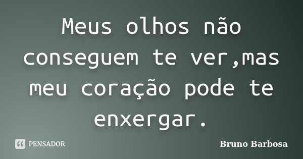 Meus olhos não conseguem te ver,mas meu coração pode te enxergar.... Frase de Bruno Barbosa..