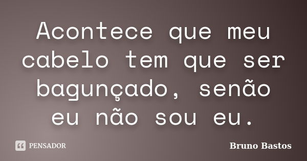 Acontece que meu cabelo tem que ser bagunçado, senão eu não sou eu.... Frase de Bruno Bastos.