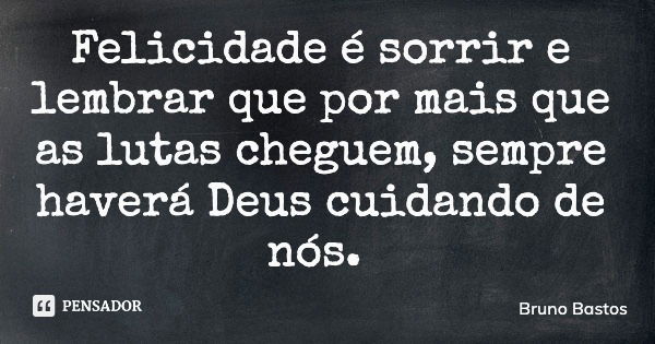 Felicidade é sorrir e lembrar que por mais que as lutas cheguem, sempre haverá Deus cuidando de nós.... Frase de Bruno Bastos.