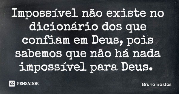Impossível não existe no dicionário dos que confiam em Deus, pois sabemos que não há nada impossível para Deus.... Frase de Bruno Bastos.