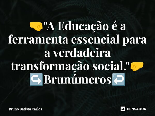 🤜"⁠A Educação é a ferramenta essencial para a verdadeira transformação social."🤛 ↪️Brunúmeros↩️... Frase de Bruno Batista Carlos.