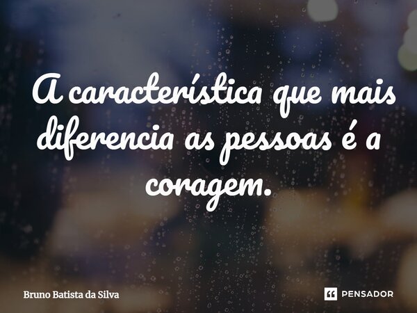 ⁠ A característica que mais diferencia as pessoas é a coragem.... Frase de Bruno Batista da Silva.