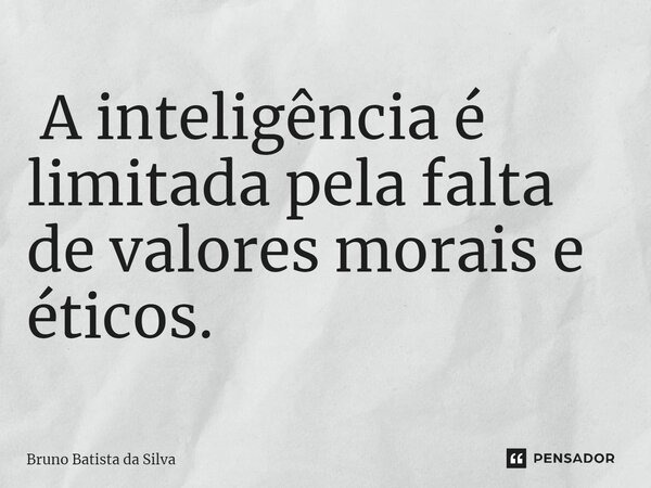 ⁠ A inteligência é limitada pela falta de valores morais e éticos.... Frase de Bruno Batista da Silva.