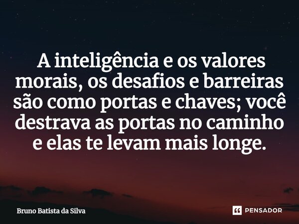⁠ A inteligência e os valores morais, os desafios e barreiras são como portas e chaves; você destrava as portas no caminho e elas te levam mais longe.... Frase de Bruno Batista da Silva.