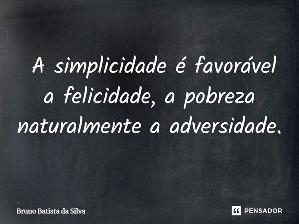 ⁠ A simplicidade é favorável a felicidade, a pobreza naturalmente a adversidade.... Frase de Bruno Batista da Silva.