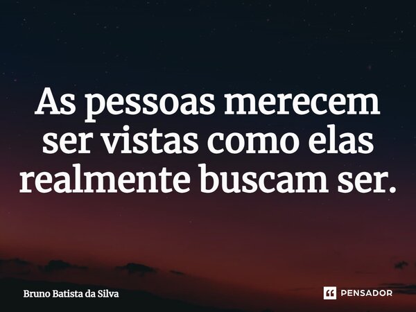 ⁠As pessoas merecem ser vistas como elas realmente buscam ser.... Frase de Bruno Batista da Silva.