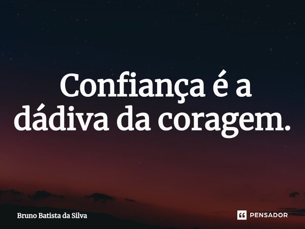 ⁠ Confiança é a dádiva da coragem.... Frase de Bruno Batista da Silva.
