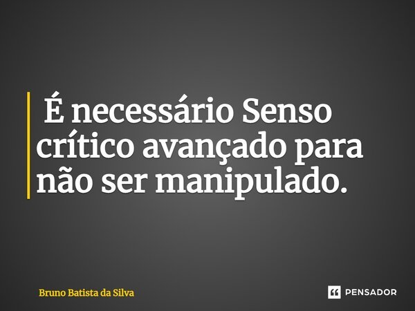 ⁠ É necessário Senso crítico avançado para não ser manipulado.... Frase de Bruno Batista da Silva.