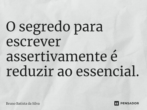 ⁠O segredo para escrever assertivamente é reduzir ao essencial.... Frase de Bruno Batista da Silva.