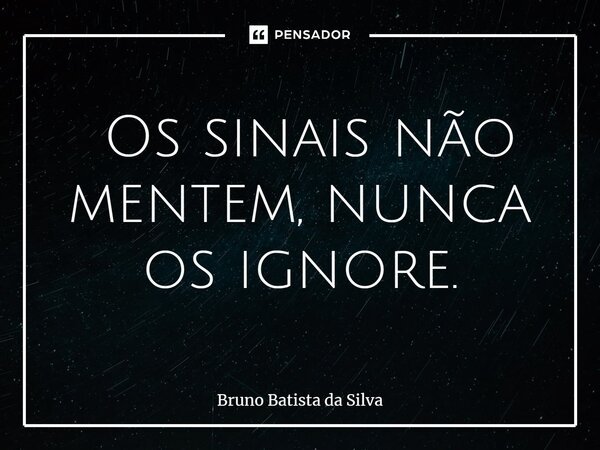 ⁠ Os sinais não mentem, nunca os ignore.... Frase de Bruno Batista da Silva.