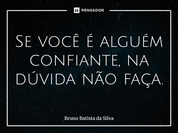 ⁠Se você é alguém confiante, na dúvida não faça.... Frase de Bruno Batista da Silva.