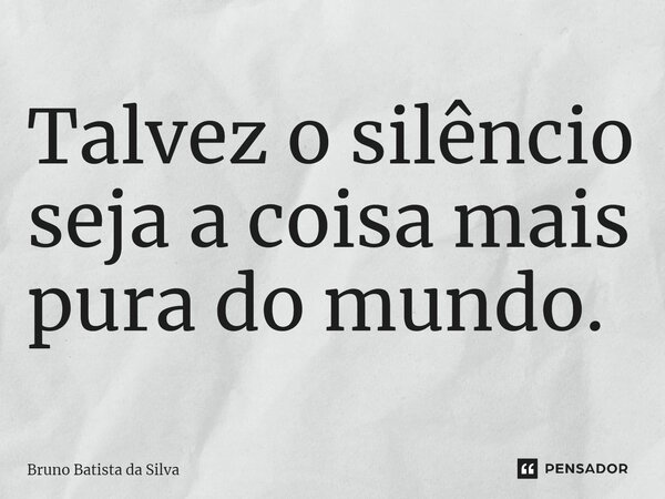 ⁠Talvez o silêncio seja a coisa mais pura do mundo.... Frase de Bruno Batista da Silva.