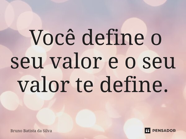 ⁠ Você define o seu valor e o seu valor te define.... Frase de Bruno Batista da Silva.