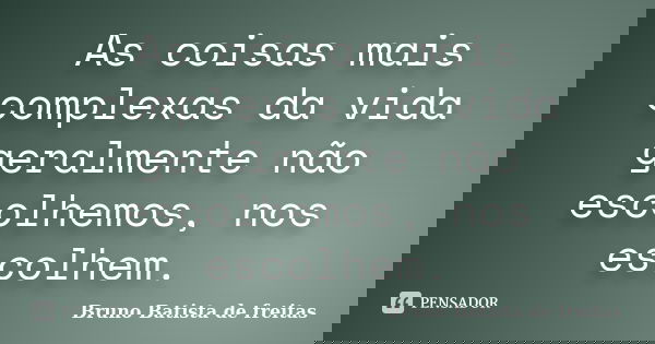 As coisas mais complexas da vida geralmente não escolhemos, nos escolhem.... Frase de Bruno Batista de Freitas.