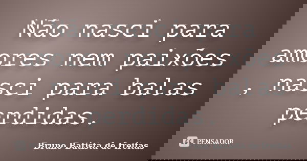 Não nasci para amores nem paixões , nasci para balas perdidas.... Frase de Bruno Batista de Freitas.
