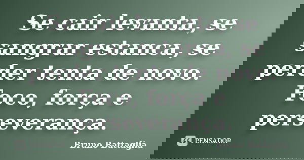 Se cair levanta, se sangrar estanca, se perder tenta de novo. Foco, força e perseverança.... Frase de Bruno Battaglia.