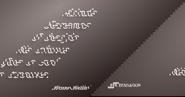 Ainda Seremos O beijo Na chuva Que o sol Não trouxe.... Frase de Bruno Belini.