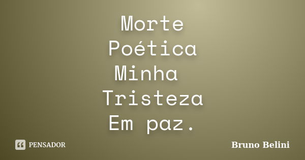 Morte Poética Minha Tristeza Em paz.... Frase de Bruno Belini.