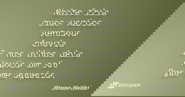 Noite fria ruas vazias ventava chovia E nos olhos dela Havia um sol Que me aquecia.... Frase de Bruno Belini.