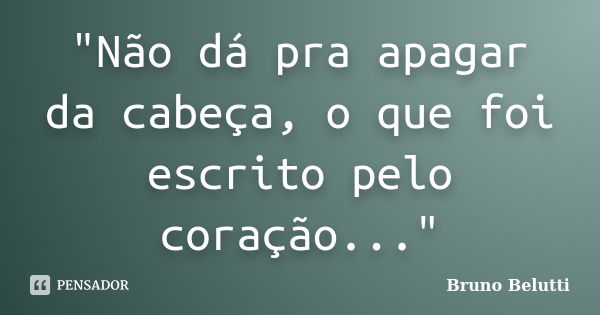 "Não dá pra apagar da cabeça, o que foi escrito pelo coração..."... Frase de Bruno Belutti.