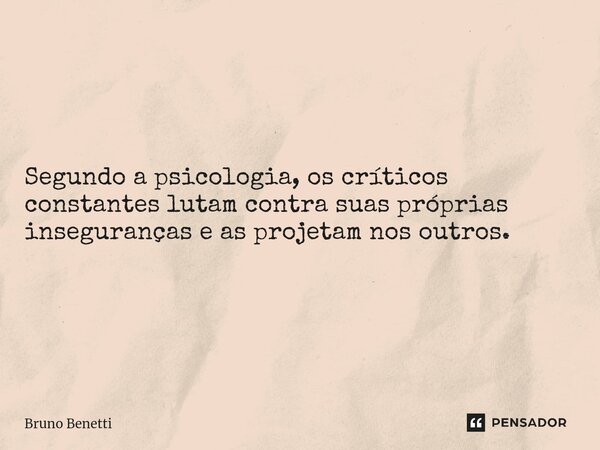 Segundo a psicologia, os críticos constantes lutam contra suas próprias inseguranças e as projetam nos outros.... Frase de Bruno Benetti.