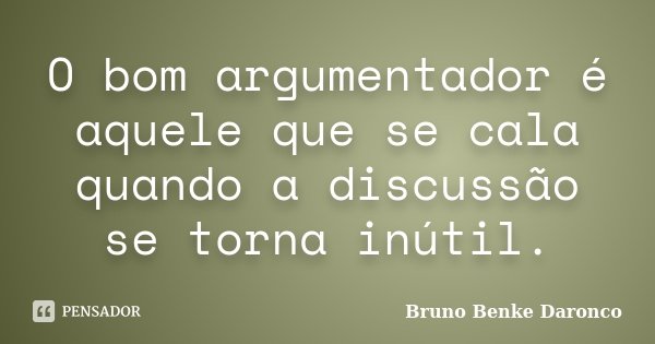 O bom argumentador é aquele que se cala quando a discussão se torna inútil.... Frase de Bruno Benke Daronco.