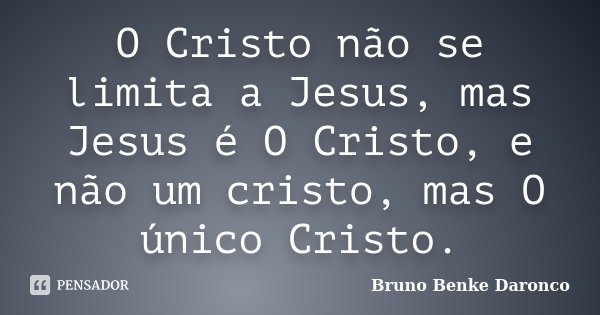 O Cristo não se limita a Jesus, mas Jesus é O Cristo, e não um cristo, mas O único Cristo.... Frase de Bruno Benke Daronco.