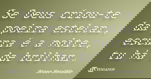 Se Deus criou-te da poeira estelar, escura é a noite, tu há de brilhar.... Frase de Bruno Beraldin.