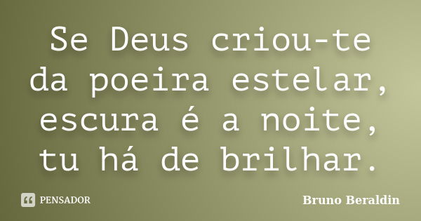 Se Deus criou-te da poeira estelar, escura é a noite, tu há de brilhar.... Frase de Bruno Beraldin.