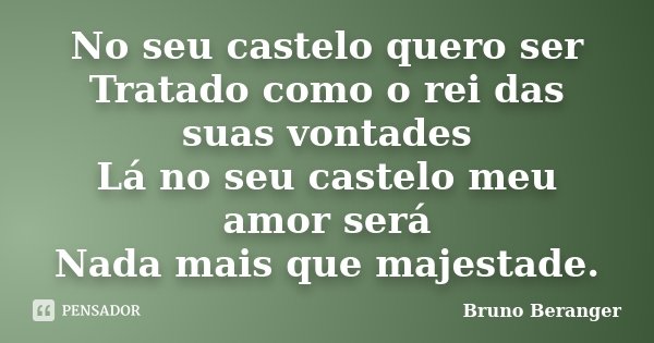 No seu castelo quero ser Tratado como o rei das suas vontades Lá no seu castelo meu amor será Nada mais que majestade.... Frase de Bruno Beranger.