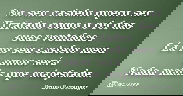 No seu castelo quero ser Tratado como o rei das suas vontades Lá no seu castelo meu amor será Nada mais que majestade.... Frase de Bruno Beranger.