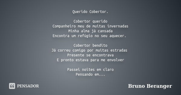 Querido Cobertor. Cobertor querido Companheiro meu de muitas invernadas Minha alma já cansada Encontra um refúgio no seu aquecer. Cobertor bendito Já correu com... Frase de Bruno Beranger.