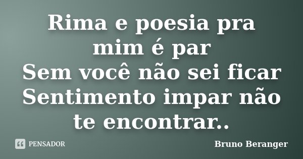 Rima e poesia pra mim é par Sem você não sei ficar Sentimento impar não te encontrar..... Frase de Bruno Beranger.